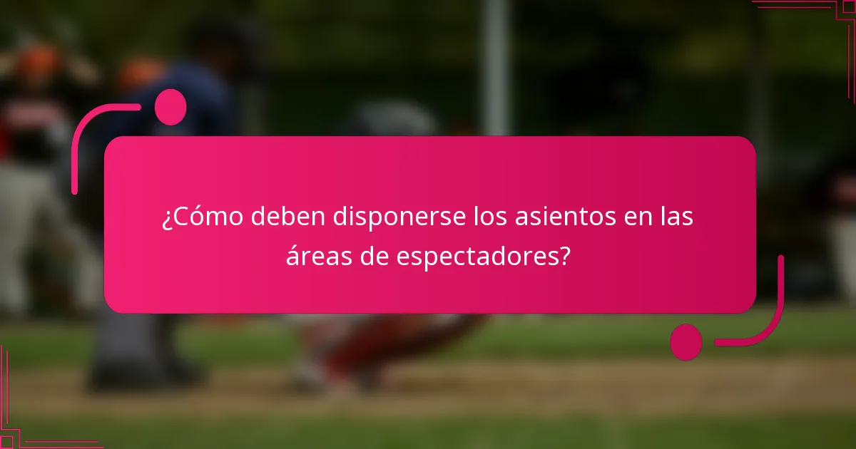 ¿Cómo deben disponerse los asientos en las áreas de espectadores?