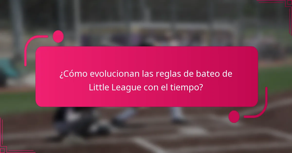 ¿Cómo evolucionan las reglas de bateo de Little League con el tiempo?