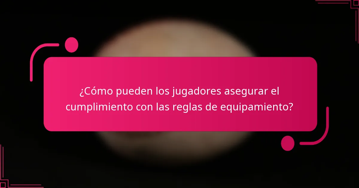 ¿Cómo pueden los jugadores asegurar el cumplimiento con las reglas de equipamiento?