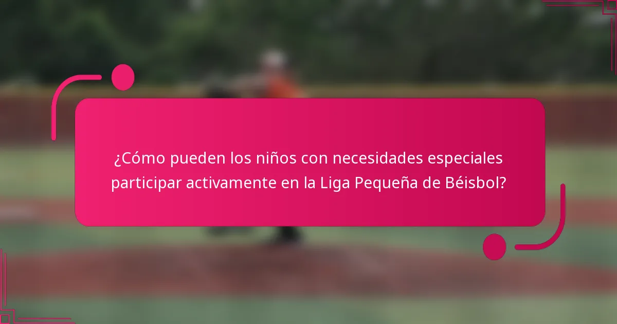¿Cómo pueden los niños con necesidades especiales participar activamente en la Liga Pequeña de Béisbol?