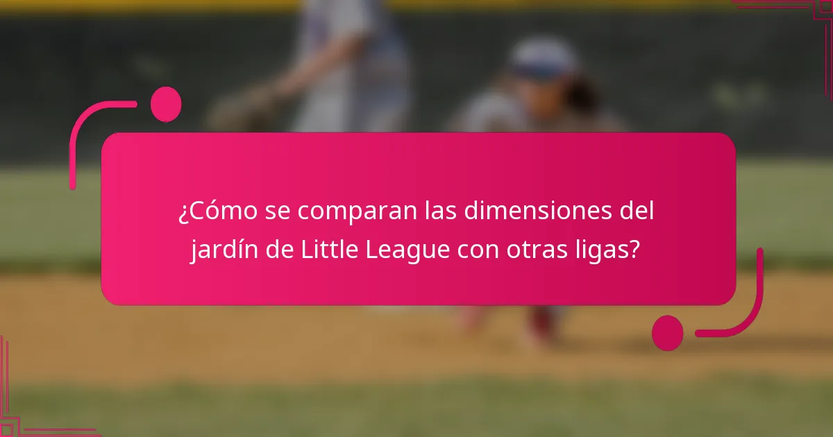¿Cómo se comparan las dimensiones del jardín de Little League con otras ligas?