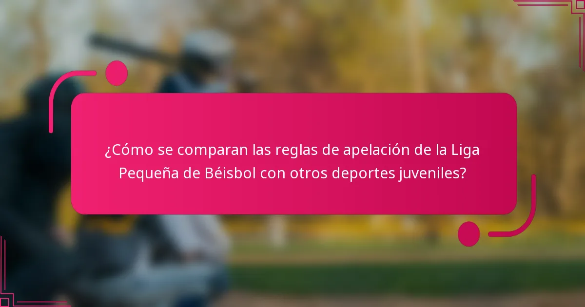 ¿Cómo se comparan las reglas de apelación de la Liga Pequeña de Béisbol con otros deportes juveniles?