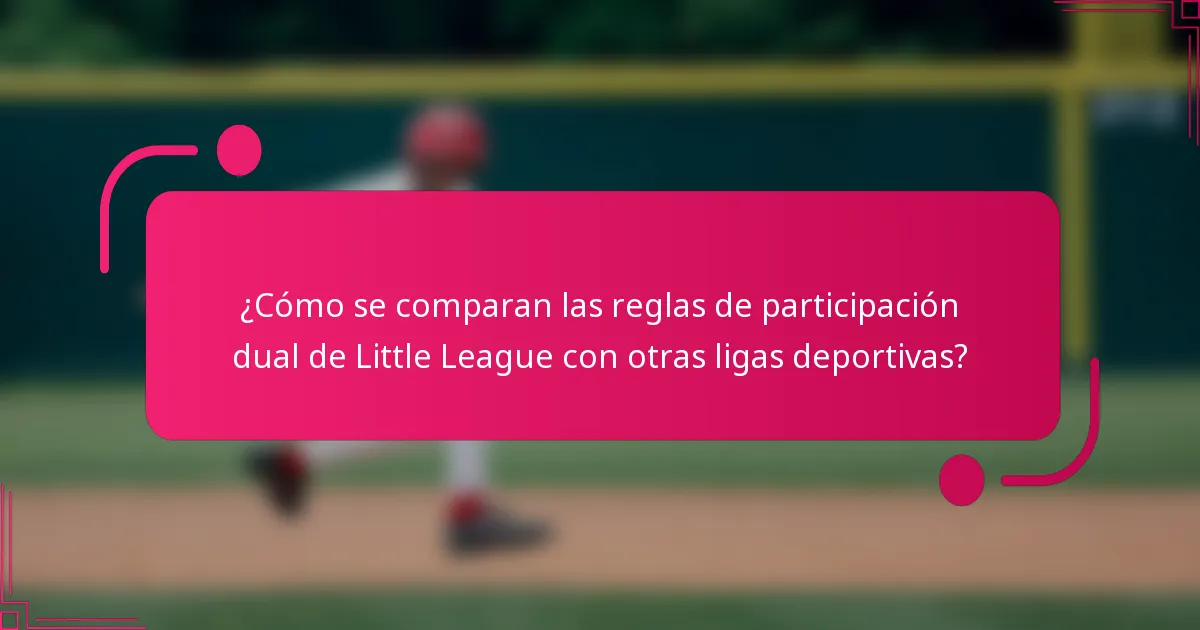 ¿Cómo se comparan las reglas de participación dual de Little League con otras ligas deportivas?