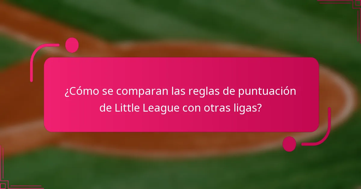 ¿Cómo se comparan las reglas de puntuación de Little League con otras ligas?