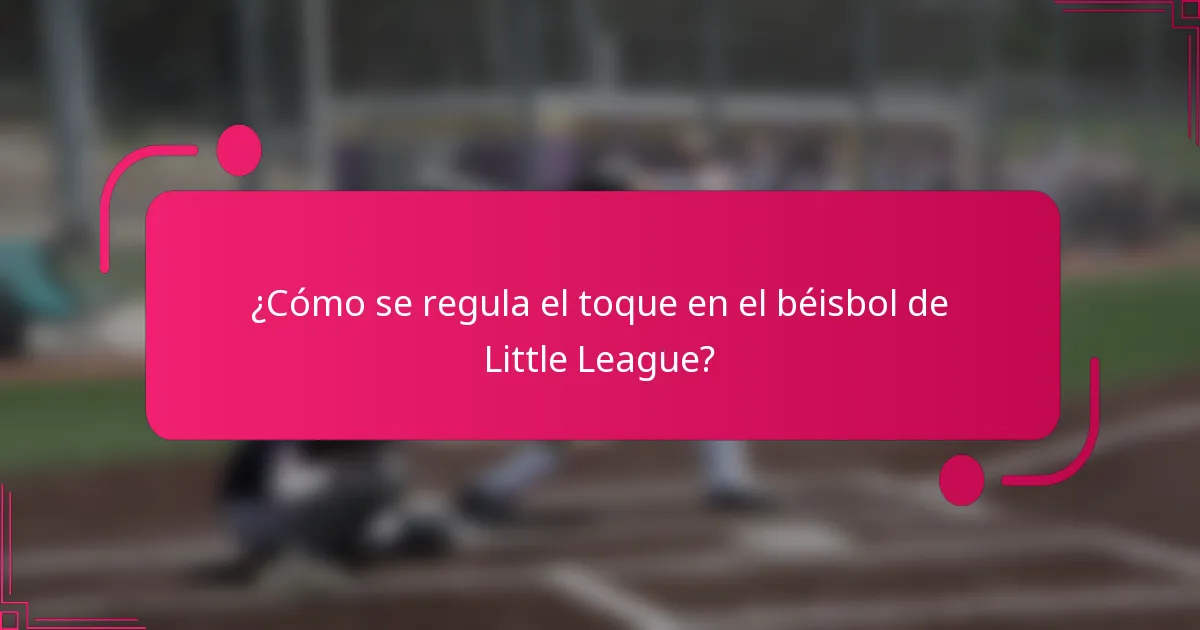 ¿Cómo se regula el toque en el béisbol de Little League?