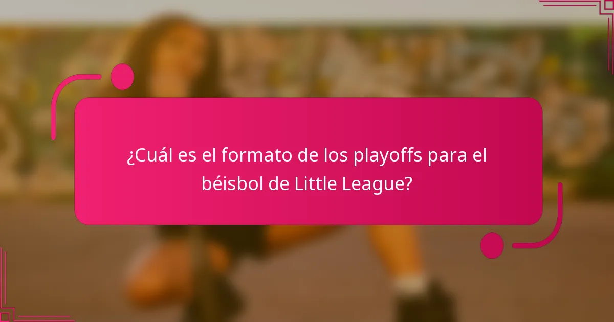 ¿Cuál es el formato de los playoffs para el béisbol de Little League?