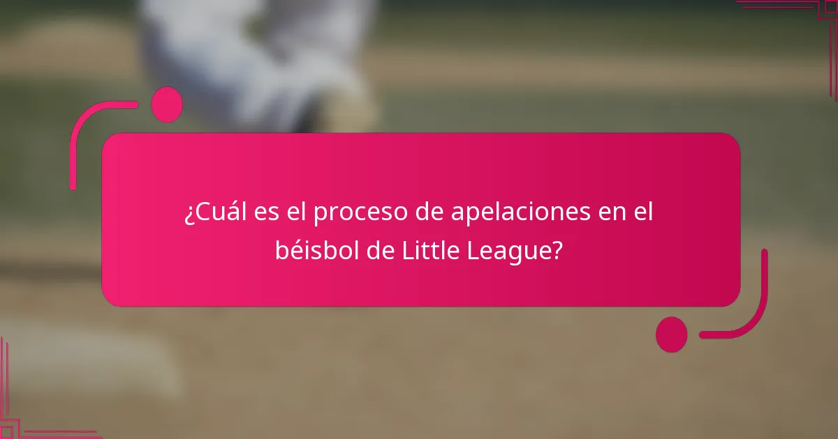 ¿Cuál es el proceso de apelaciones en el béisbol de Little League?