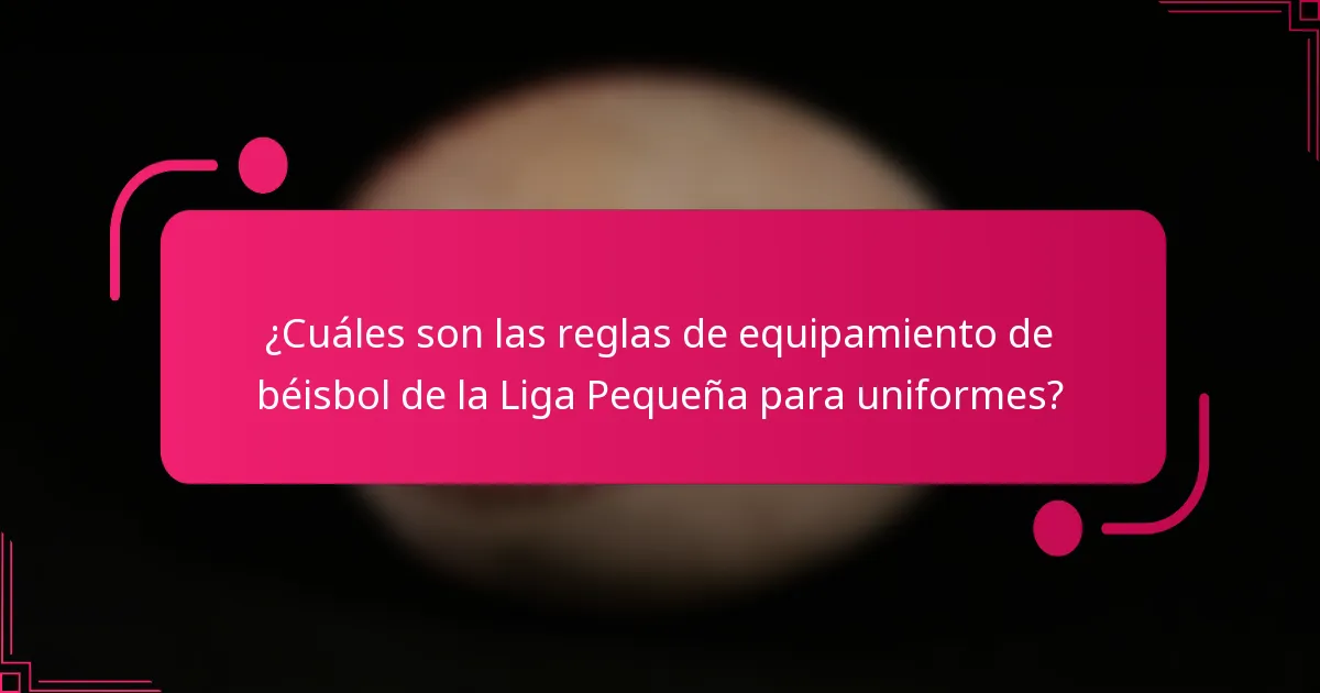 ¿Cuáles son las reglas de equipamiento de béisbol de la Liga Pequeña para uniformes?
