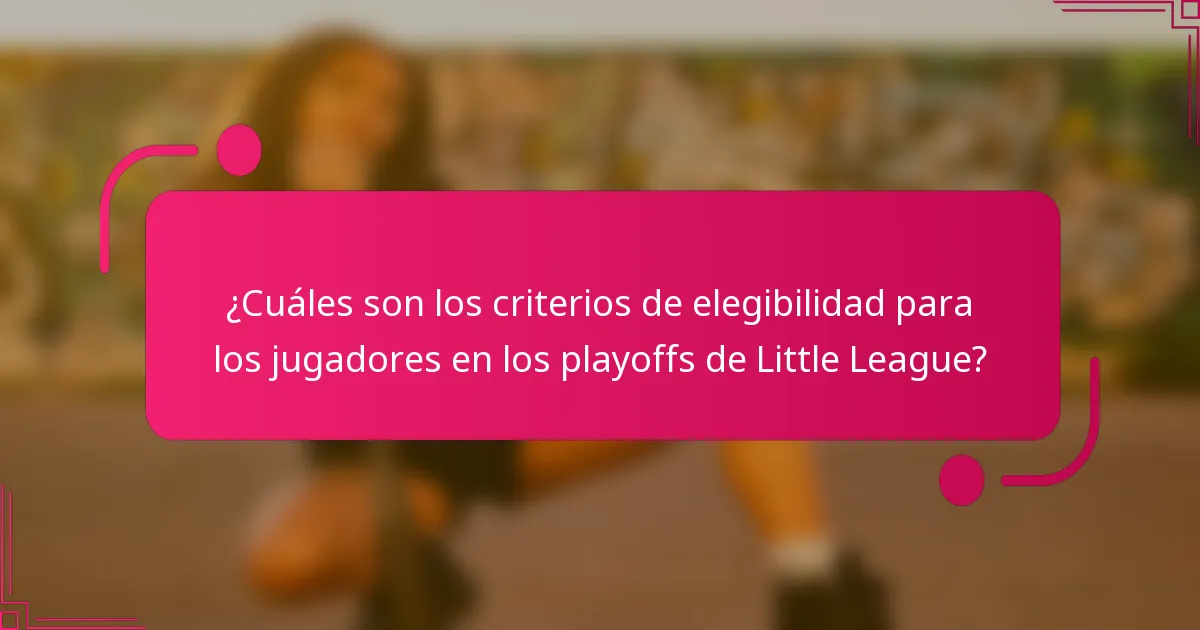 ¿Cuáles son los criterios de elegibilidad para los jugadores en los playoffs de Little League?