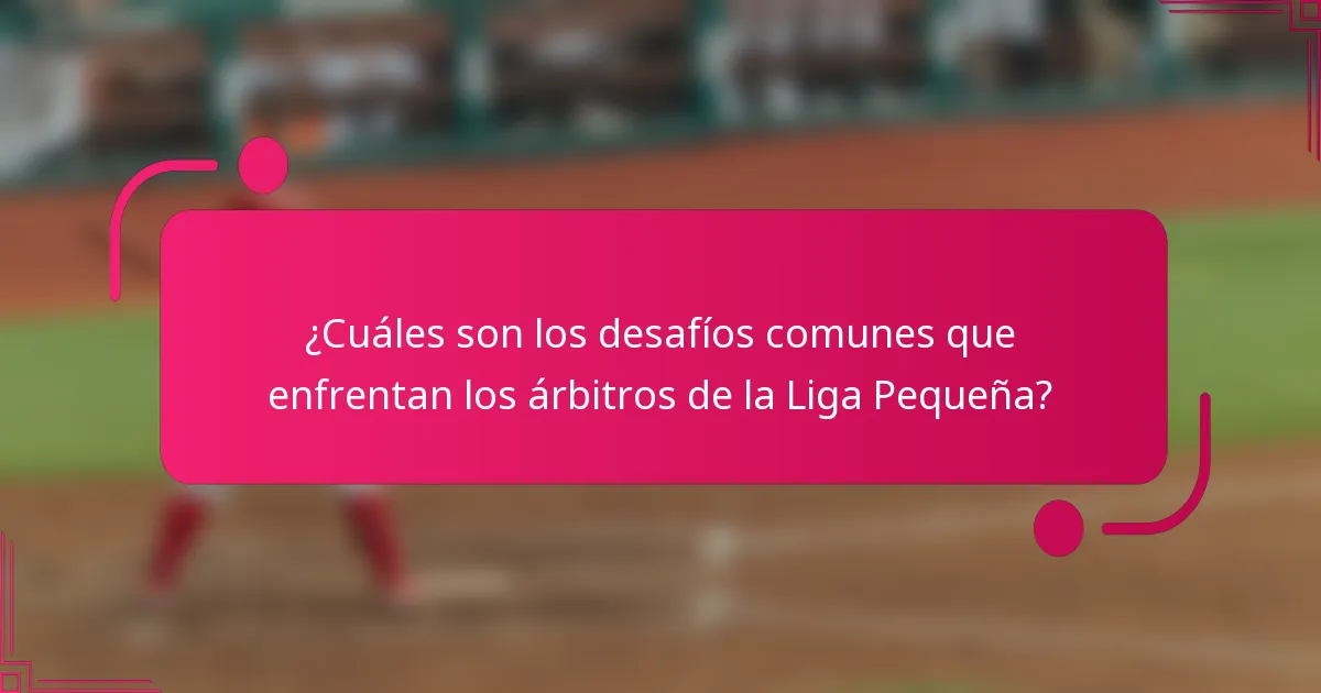 ¿Cuáles son los desafíos comunes que enfrentan los árbitros de la Liga Pequeña?