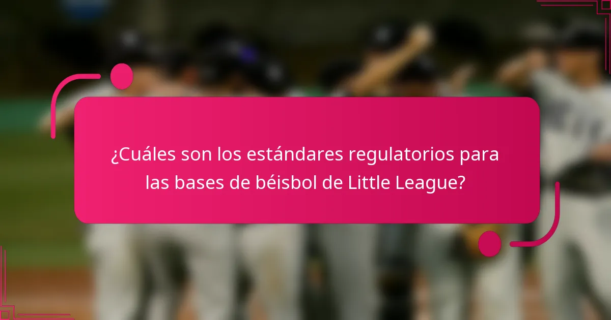 ¿Cuáles son los estándares regulatorios para las bases de béisbol de Little League?