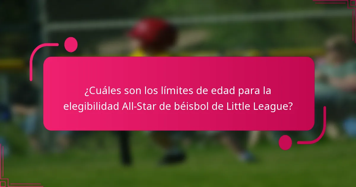 ¿Cuáles son los límites de edad para la elegibilidad All-Star de béisbol de Little League?