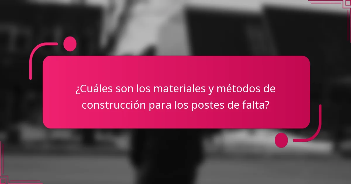 ¿Cuáles son los materiales y métodos de construcción para los postes de falta?