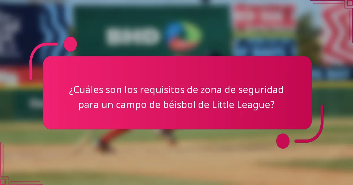 ¿Cuáles son los requisitos de zona de seguridad para un campo de béisbol de Little League?