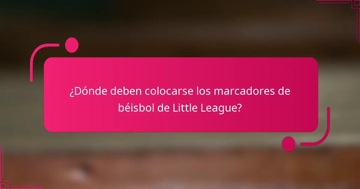 ¿Dónde deben colocarse los marcadores de béisbol de Little League?
