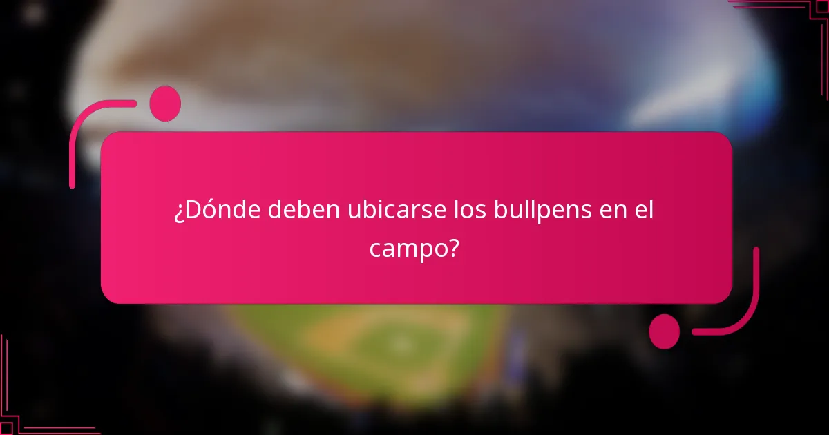 ¿Dónde deben ubicarse los bullpens en el campo?