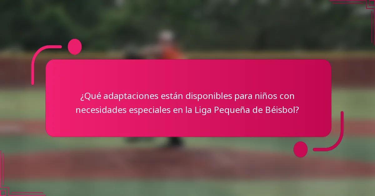 ¿Qué adaptaciones están disponibles para niños con necesidades especiales en la Liga Pequeña de Béisbol?