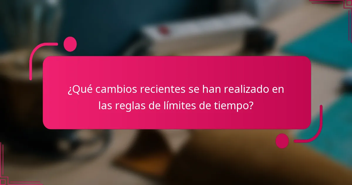 ¿Qué cambios recientes se han realizado en las reglas de límites de tiempo?