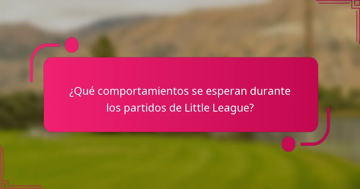 ¿Qué comportamientos se esperan durante los partidos de Little League?