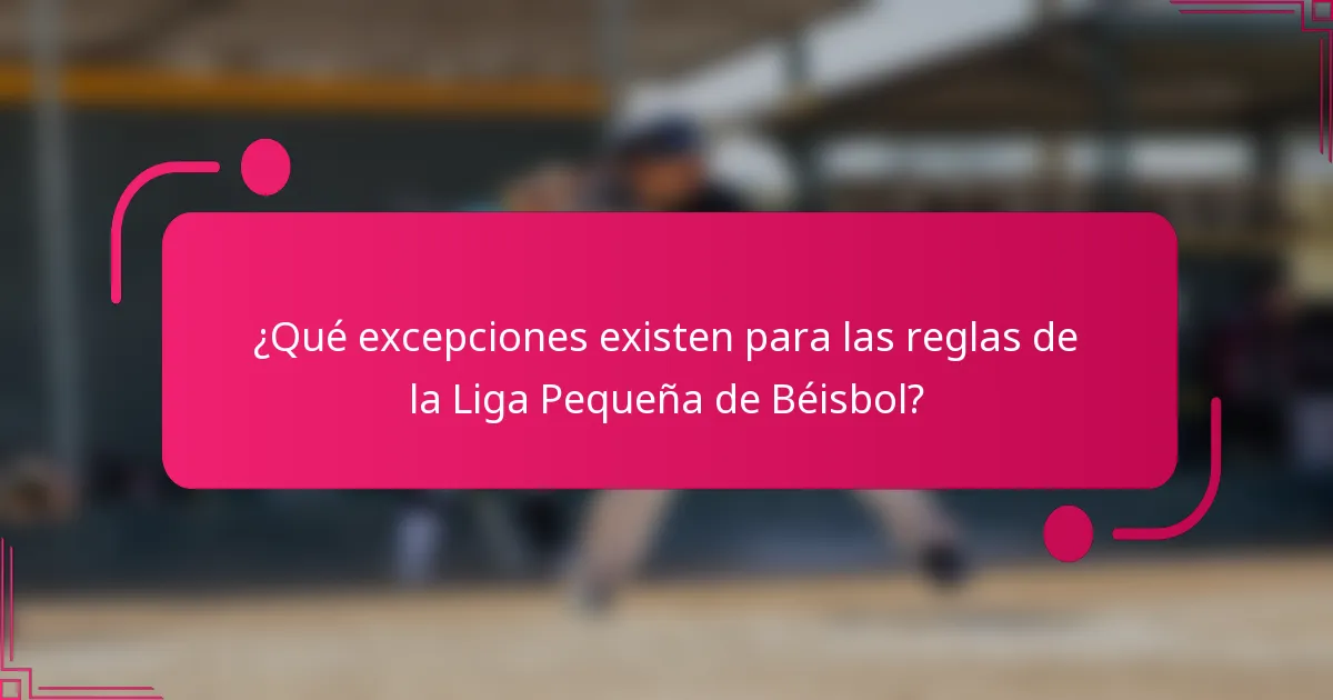 ¿Qué excepciones existen para las reglas de la Liga Pequeña de Béisbol?