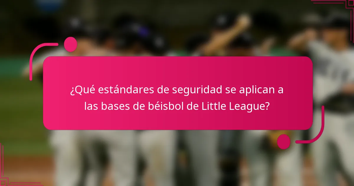 ¿Qué estándares de seguridad se aplican a las bases de béisbol de Little League?