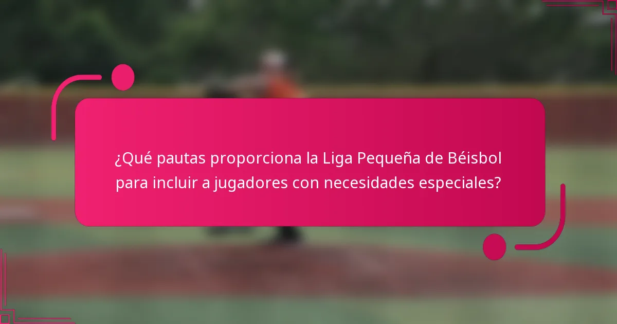 ¿Qué pautas proporciona la Liga Pequeña de Béisbol para incluir a jugadores con necesidades especiales?