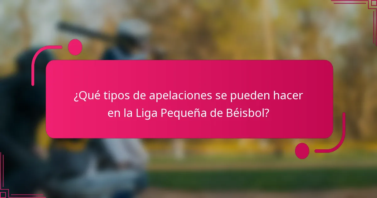 ¿Qué tipos de apelaciones se pueden hacer en la Liga Pequeña de Béisbol?